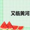 又臨黃河岸主要內容（又臨黃河岸）