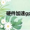 硬件加速gpu計劃有什么用（硬件加速）