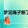 夢見繩子斷了自己從空中掉落（夢見繩子斷了）