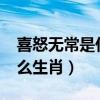 喜怒無常是什么生肖?（喜怒無常的動物是什么生肖）