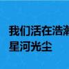我們活在浩瀚的宇宙里漫天漂浮的宇宙塵埃和星河光塵
