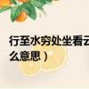 行至水窮處坐看云起時什么意思（行到水窮處 坐看云起時什么意思）