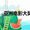亞洲電影大獎直播網（亞洲電影大獎直播）