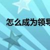 怎么成為領導的人（領導人是怎么煉成的）