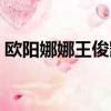 歐陽娜娜王俊凱合照（歐陽娜娜王俊凱吻照）