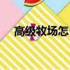 高級牧場怎么賺錢（牧場養什么最掙錢）