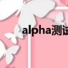 alpha測試的描述正確（alpha測試）