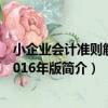 小企業會計準則解讀2016年版（關于小企業會計準則解讀2016年版簡介）