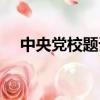 中央黨校題詞實事求是（中央黨校題詞）