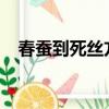 春蠶到死絲方盡蠟炬成灰淚始干賞析比喻