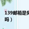 139郵箱是免費的嗎百度（139郵箱是免費的嗎）