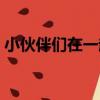 小伙伴們在一起（關于小伙伴們在一起簡介）