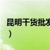 昆明干貨批發市場在哪里（昆明干貨批發市場）