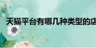 天貓平臺有哪幾種類型的店鋪(天貓平臺)