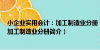 小企業實用會計:加工制造業分冊(關于小企業實用會計:加工制造業分冊簡介)