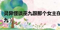 靈異怪談巫九跟那個女主在一起(靈異怪談巫九)
