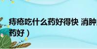 痔瘡吃什么藥好得快 消腫止血(痔瘡吃什么藥好)