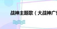 戰神主題歌(大戰神廣告背景音樂)