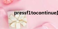 pressf1tocontinue是什么意思