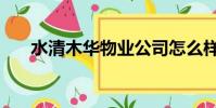 水清木華物業公司怎么樣(水清木華)