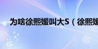 為啥徐熙媛叫大S(徐熙媛為什么叫大s)