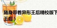 隨身帶著異形王后精校版下載(隨身帶著異形王后)