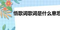 悟歌詞歌詞是什么意思(悟歌詞)