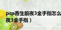 psp寄生前夜3金手指怎么輸入(psp寄生前夜3金手指)