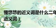 慢悠悠的近義詞是什么二年級下冊(慢悠悠的近義詞)