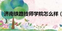 濟南鐵路技師學院怎么樣(濟南鐵道技師學院)