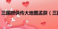 三國群俠傳大地圖孟獲(三國群俠傳大地圖)