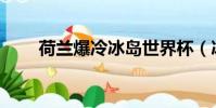 荷蘭爆冷冰島世界杯(冰島vs荷蘭)