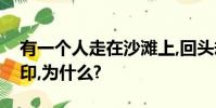 有一個人走在沙灘上,回頭卻看不見自己的腳印,為什么?