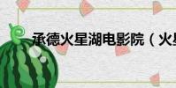 承德火星湖電影院(火星湖電影院)