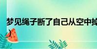 夢見繩子斷了自己從空中掉落(夢見繩子斷了)