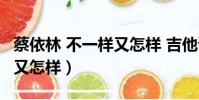 蔡依林 不一樣又怎樣 吉他譜(蔡依林 不一樣又怎樣)