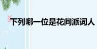 下列哪一位是花間派詞人(花間派詞人)