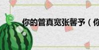 你的管真寬張馨予(你的管真寬)