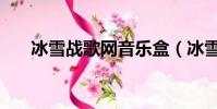 冰雪戰歌網音樂盒(冰雪戰歌音樂盒)