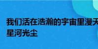 我們活在浩瀚的宇宙里漫天漂浮的宇宙塵埃和星河光塵