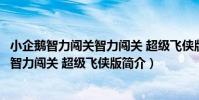小企鵝智力闖關智力闖關 超級飛俠版(關于小企鵝智力闖關智力闖關 超級飛俠版簡介)