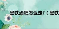 黑鐵酒吧怎么走?(黑鐵酒吧怎么走)