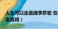 人生可以走直線李彥宏 在線閱讀(人生可以走直線)