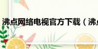 沸點網絡電視官方下載(沸點網絡電視官網)