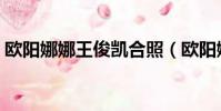 歐陽娜娜王俊凱合照(歐陽娜娜王俊凱吻照)
