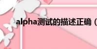 alpha測試的描述正確(alpha測試)