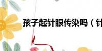孩子起針眼傳染嗎(針眼傳染嗎)