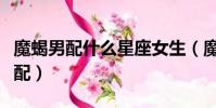 魔蝎男配什么星座女生(魔蝎座男和什么座最配)