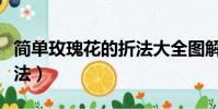 簡單玫瑰花的折法大全圖解(簡單玫瑰花的折法)