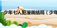 少年七人犯漫畫結局(少年犯之七人漫畫)